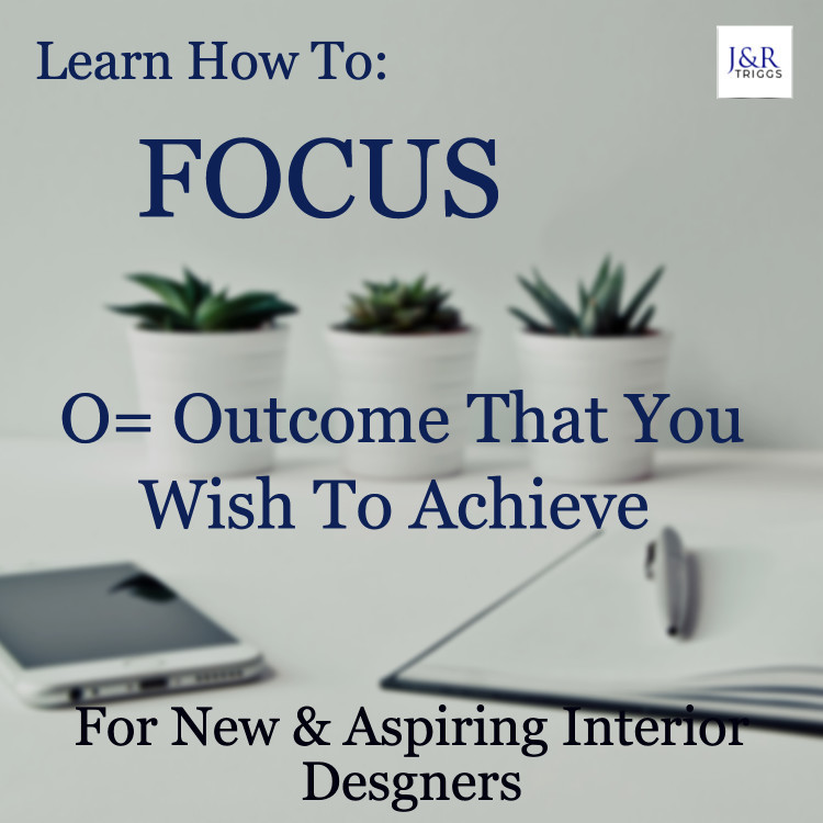 Learn How To Focus O=Outcome that you wish to achieve for new and aspiring interior designers 