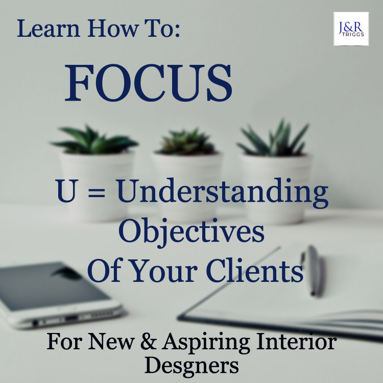 Learn how to focus U= Understanding objectives of your clients from new and aspiring interior designers 