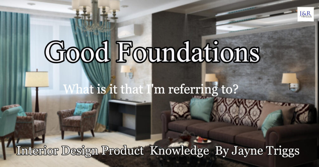 Good foundations what Is it that I'm referring to? Interior design product knowledge by Jayne Triggs  
