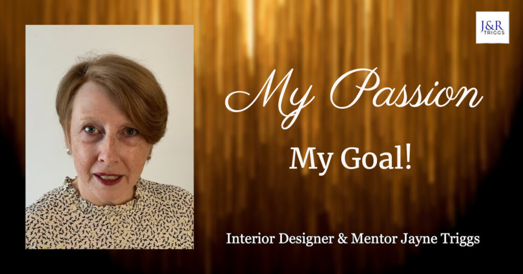 My Passion My goal! Interior Designers & Mentor Jayne Triggs 