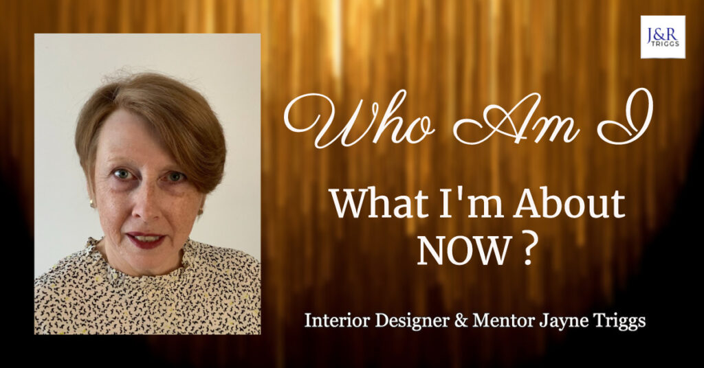 Who am I what am I about now? Interior designer & Mentor Jayne Triggs 